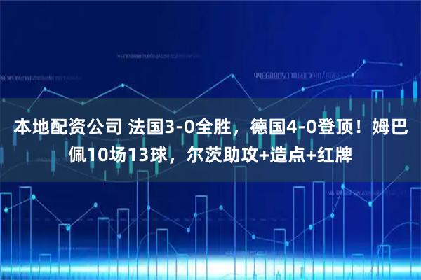 本地配资公司 法国3-0全胜，德国4-0登顶！姆巴佩10场13球，尔茨助攻+造点+红牌
