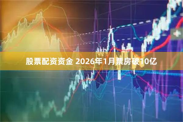 股票配资资金 2026年1月票房破10亿
