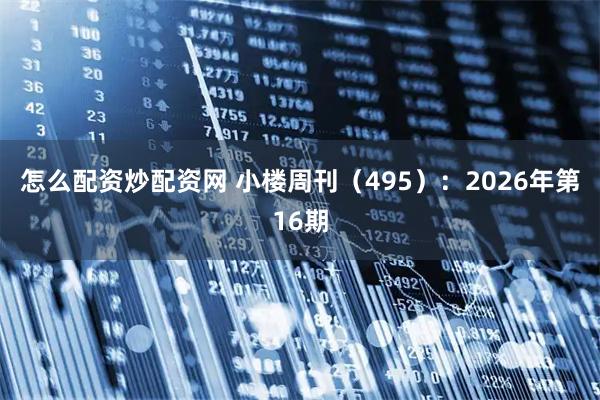 怎么配资炒配资网 小楼周刊（495）：2026年第16期
