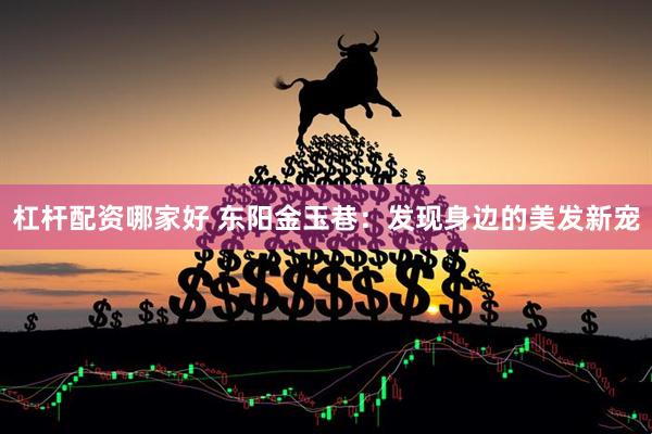 杠杆配资哪家好 东阳金玉巷：发现身边的美发新宠