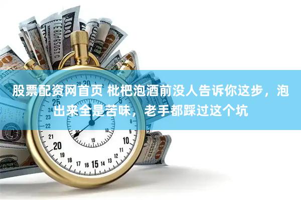 股票配资网首页 枇杷泡酒前没人告诉你这步，泡出来全是苦味，老手都踩过这个坑