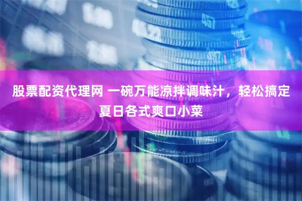 股票配资代理网 一碗万能凉拌调味汁，轻松搞定夏日各式爽口小菜