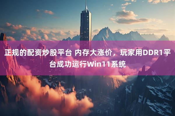 正规的配资炒股平台 内存大涨价，玩家用DDR1平台成功运行Win11系统