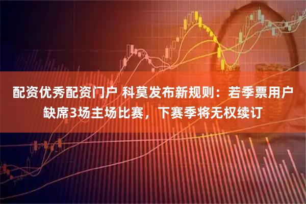 配资优秀配资门户 科莫发布新规则：若季票用户缺席3场主场比赛，下赛季将无权续订
