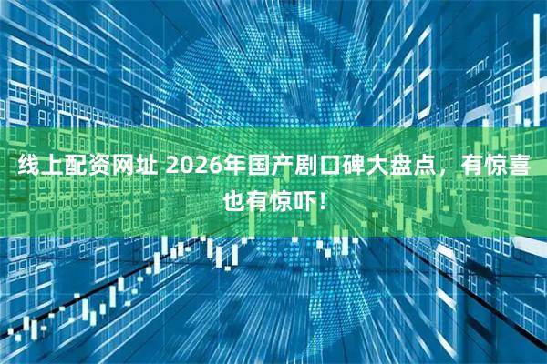 线上配资网址 2026年国产剧口碑大盘点，有惊喜也有惊吓！