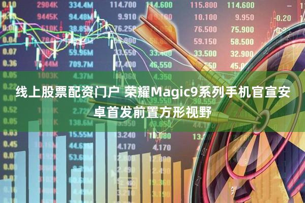 线上股票配资门户 荣耀Magic9系列手机官宣安卓首发前置方形视野