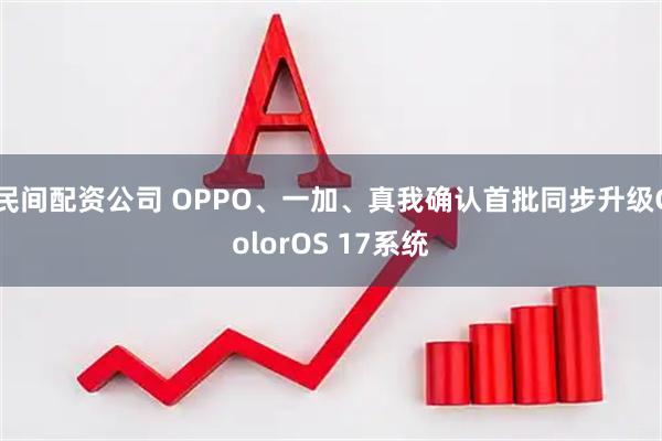 民间配资公司 OPPO、一加、真我确认首批同步升级ColorOS 17系统